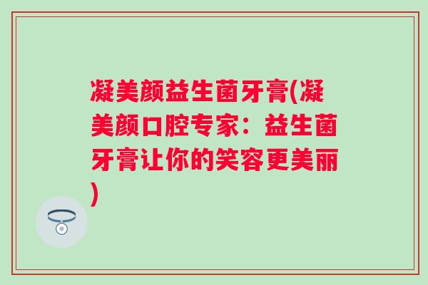 凝美颜益生菌牙膏(凝美颜口腔专家：益生菌牙膏让你的笑容更美丽)