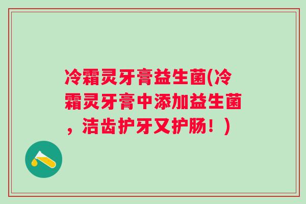 冷霜灵牙膏益生菌(冷霜灵牙膏中添加益生菌，洁齿护牙又护肠！)