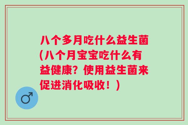 八个多月吃什么益生菌(八个月宝宝吃什么有益健康？使用益生菌来促进消化吸收！)