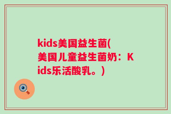 kids美国益生菌(美国儿童益生菌奶：Kids乐活酸乳。)