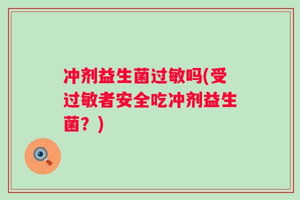 冲剂益生菌过敏吗(受过敏者安全吃冲剂益生菌？)