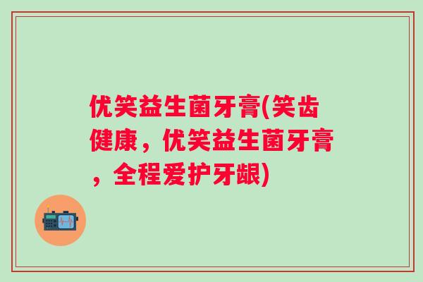 优笑益生菌牙膏(笑齿健康，优笑益生菌牙膏，全程爱护牙龈)