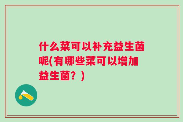 什么菜可以补充益生菌呢(有哪些菜可以增加益生菌？)