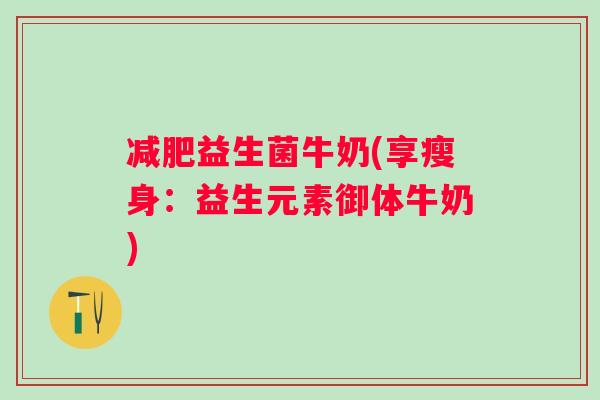 减肥益生菌牛奶(享瘦身：益生元素御体牛奶)