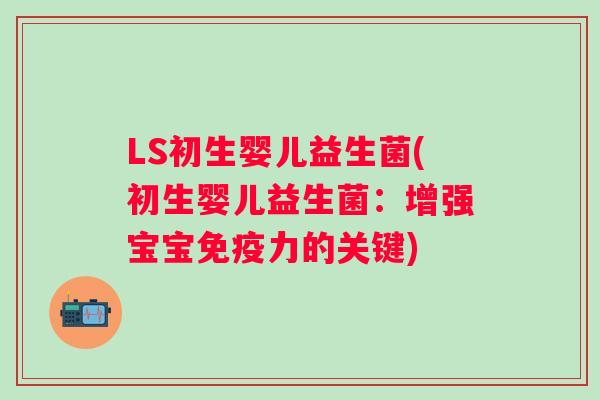 LS初生婴儿益生菌(初生婴儿益生菌:增强宝宝力的关键) LS初生婴儿益生菌(初生婴儿益生菌:增强宝宝力的关键)