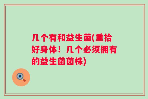 几个有和益生菌(重拾好身体!几个必须拥有的益生菌菌株) 几个有和益生菌(重拾好身体!几个必须拥有的益生菌菌株)
