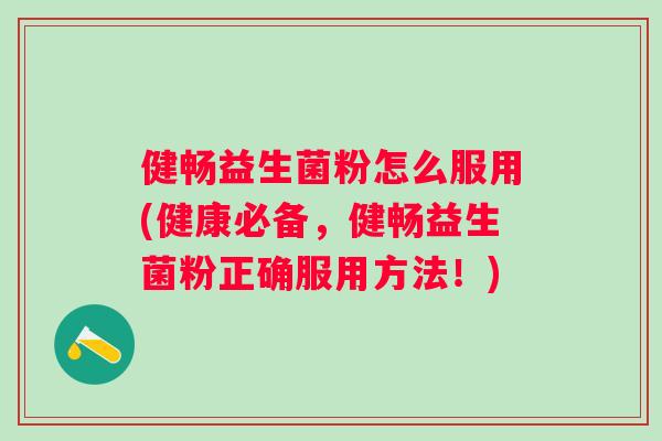 健畅益生菌粉怎么服用(健康必备，健畅益生菌粉正确服用方法！)