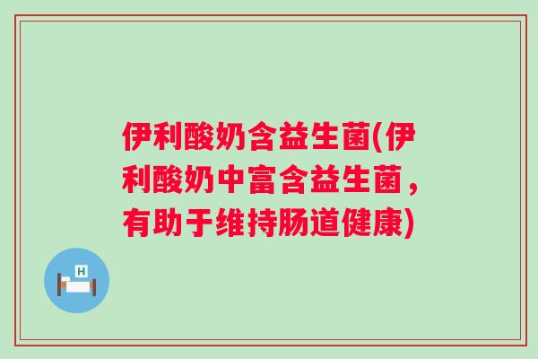 伊利酸奶含益生菌(伊利酸奶中富含益生菌,有助于维持肠道健康) 伊利酸奶含益生菌(伊利酸奶中富含益生菌,有助于维持肠道健康)