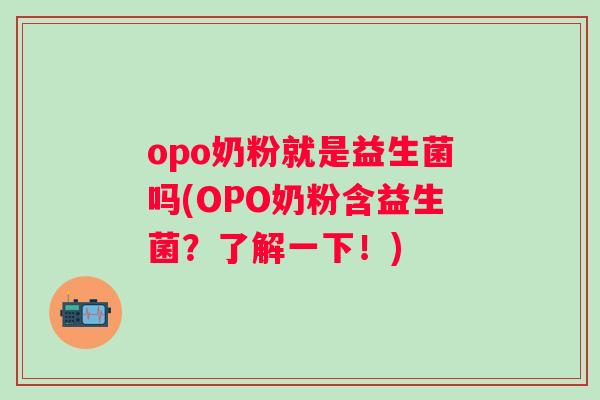 opo奶粉就是益生菌吗(OPO奶粉含益生菌?了解一下!) opo奶粉就是益生菌吗(OPO奶粉含益生菌?了解一下!)