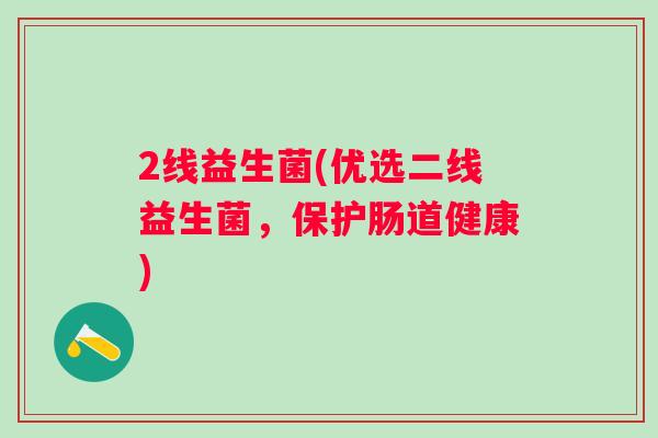 2线益生菌(优选二线益生菌，保护肠道健康)