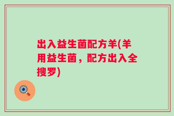 出入益生菌配方羊(羊用益生菌，配方出入全搜罗)