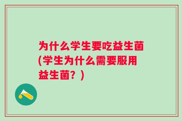 为什么学生要吃益生菌(学生为什么需要服用益生菌?) 为什么学生要吃益生菌(学生为什么需要服用益生菌?)