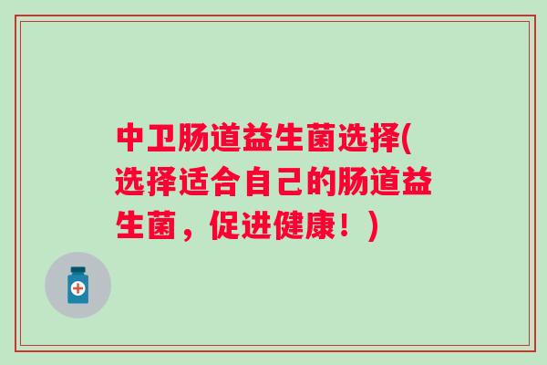 中卫肠道益生菌选择(选择适合自己的肠道益生菌,促进健康!) 中卫肠道益生菌选择(选择适合自己的肠道益生菌,促进健康!)