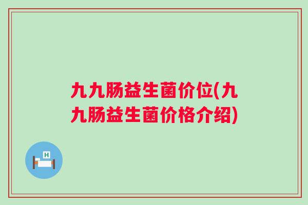 九九肠益生菌价位(九九肠益生菌价格介绍)