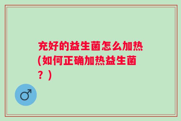 充好的益生菌怎么加热(如何正确加热益生菌？)