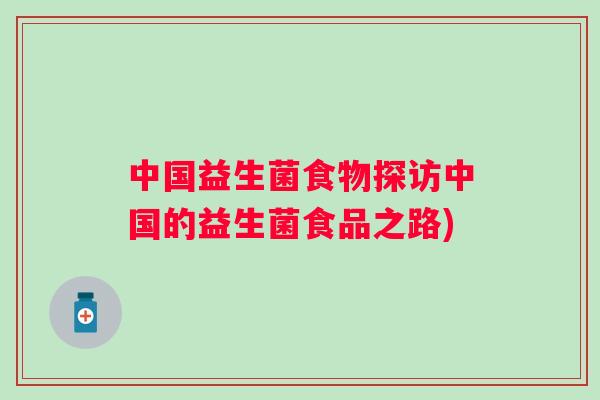 中国益生菌食物探访中国的益生菌食品之路) 中国益生菌食物探访中国的益生菌食品之路)