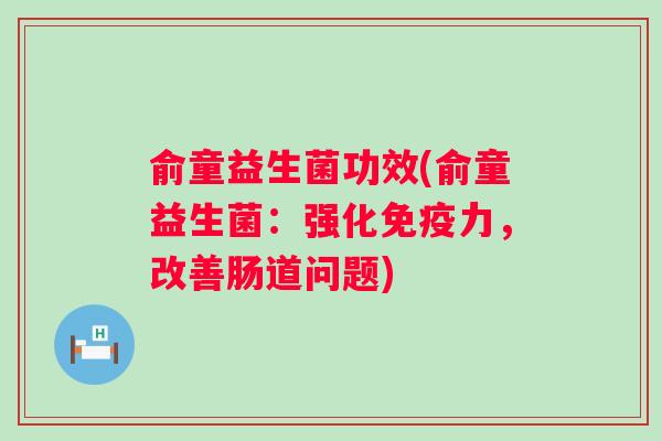 俞童益生菌功效(俞童益生菌:强化力,改善肠道问题) 俞童益生菌功效(俞童益生菌:强化力,改善肠道问题)