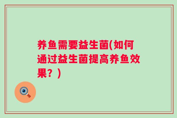 养鱼需要益生菌(如何通过益生菌提高养鱼效果?) 养鱼需要益生菌(如何通过益生菌提高养鱼效果?)