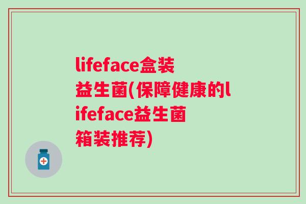 lifeface盒装益生菌(保障健康的lifeface益生菌箱装推荐) lifeface盒装益生菌(保障健康的lifeface益生菌箱装推荐)