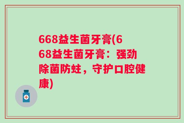 668益生菌牙膏(668益生菌牙膏:强劲除菌防蛀,守护口腔健康) 668益生菌牙膏(668益生菌牙膏:强劲除菌防蛀,守护口腔健康)