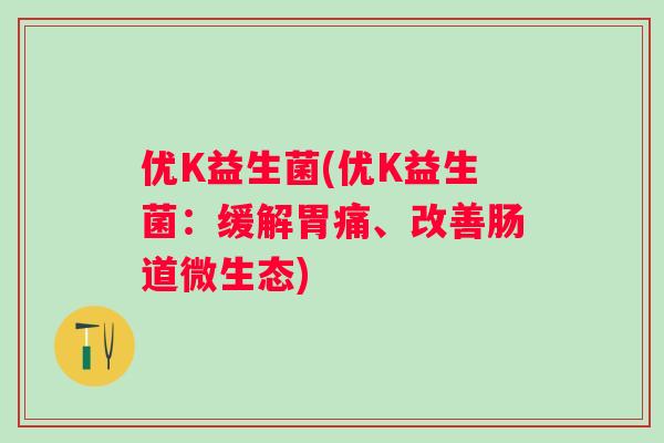 优K益生菌(优K益生菌:缓解胃痛、改善肠道微生态) 优K益生菌(优K益生菌:缓解胃痛、改善肠道微生态)