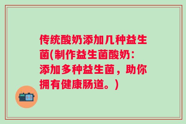传统酸奶添加几种益生菌(制作益生菌酸奶:添加多种益生菌,助你拥有健康肠道。) 传统酸奶添加几种益生菌(制作益生菌酸奶:添加多种益生菌,助你拥有健康肠道。)