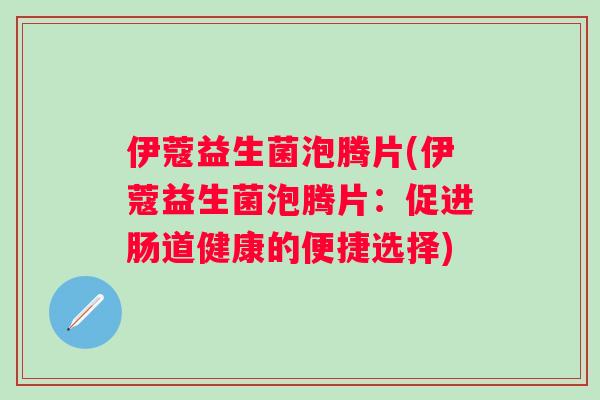 伊蔻益生菌泡腾片(伊蔻益生菌泡腾片:促进肠道健康的便捷选择) 伊蔻益生菌泡腾片(伊蔻益生菌泡腾片:促进肠道健康的便捷选择)