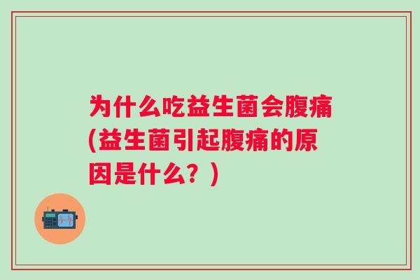为什么吃益生菌会(益生菌引起的原因是什么?) 为什么吃益生菌会(益生菌引起的原因是什么?)
