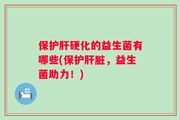 保硬化的益生菌有哪些(保护，益生菌助力！)