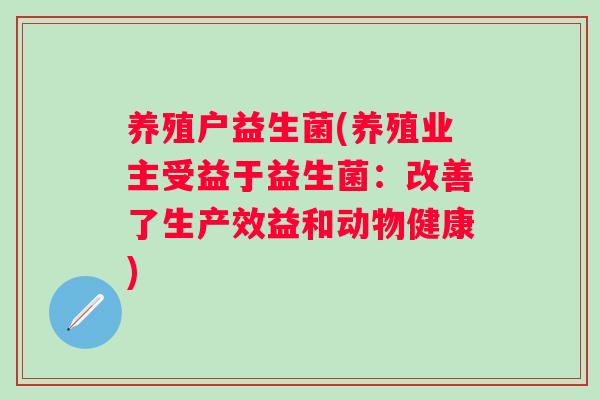 养殖户益生菌(养殖业主受益于益生菌：改善了生产效益和动物健康)
