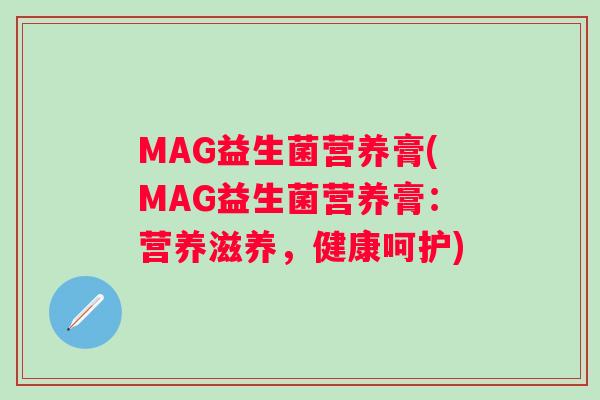 MAG益生菌营养膏(MAG益生菌营养膏：营养滋养，健康呵护)