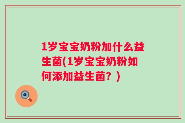 1岁宝宝奶粉加什么益生菌(1岁宝宝奶粉如何添加益生菌？)