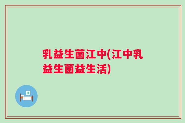 乳益生菌江中(江中乳益生菌益生活) 乳益生菌江中(江中乳益生菌益生活)