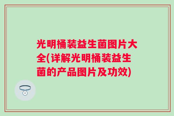 光明桶装益生菌图片大全(详解光明桶装益生菌的产品图片及功效)