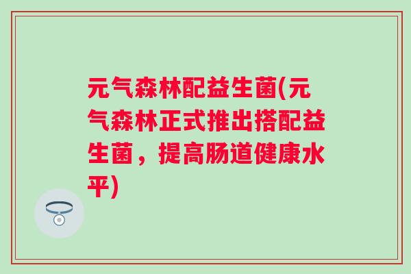 元气森林配益生菌(元气森林正式推出搭配益生菌，提高肠道健康水平)