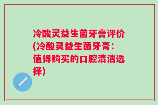 冷酸灵益生菌牙膏评价(冷酸灵益生菌牙膏：值得购买的口腔清洁选择)