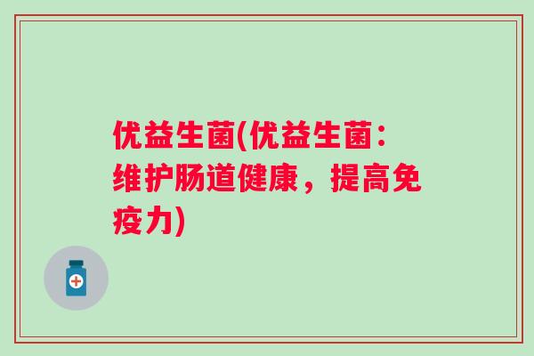 优益生菌(优益生菌:维护肠道健康,提高力) 优益生菌(优益生菌:维护肠道健康,提高力)