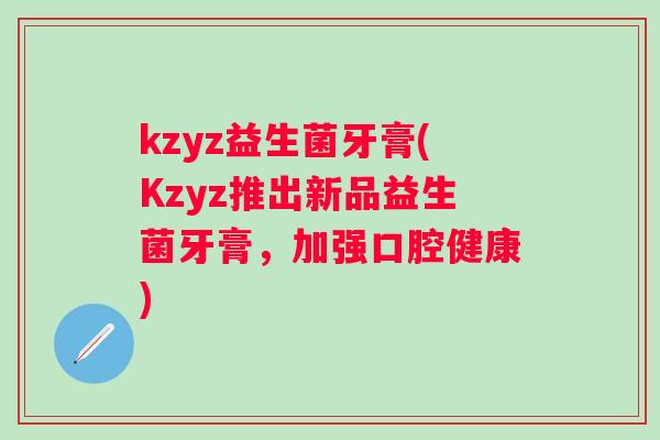 kzyz益生菌牙膏(Kzyz推出新品益生菌牙膏，加强口腔健康)
