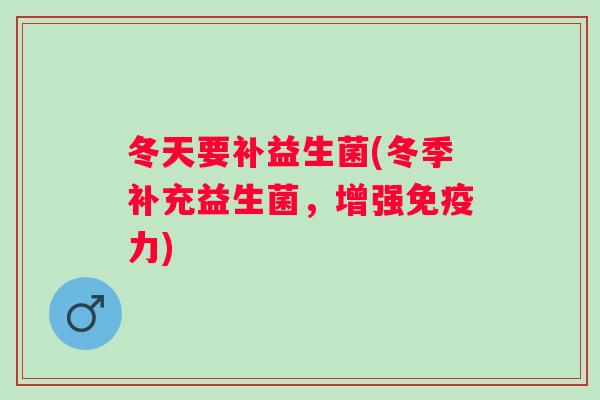 冬天要补益生菌(冬季补充益生菌，增强力)