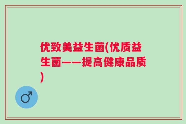 优致美益生菌(优质益生菌——提高健康品质)