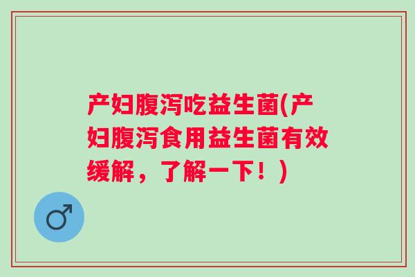 产妇吃益生菌(产妇食用益生菌有效缓解，了解一下！)