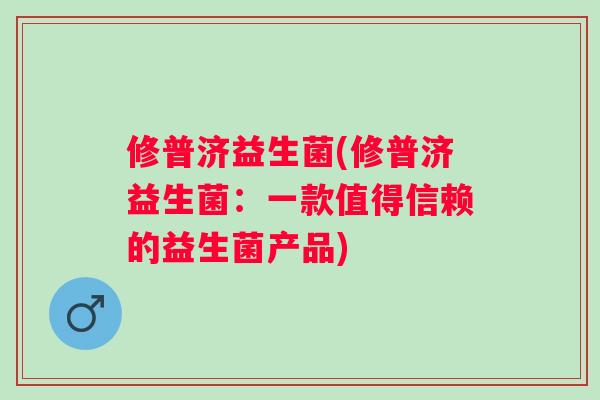 修普济益生菌(修普济益生菌：一款值得信赖的益生菌产品)