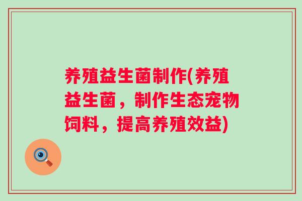 养殖益生菌制作(养殖益生菌，制作生态宠物饲料，提高养殖效益)