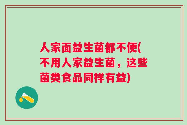 人家面益生菌都不便(不用人家益生菌,这些菌类食品同样有益) 人家面益生菌都不便(不用人家益生菌,这些菌类食品同样有益)