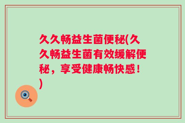 久久畅益生菌(久久畅益生菌有效缓解,享受健康畅快感!) 久久畅益生菌(久久畅益生菌有效缓解,享受健康畅快感!)
