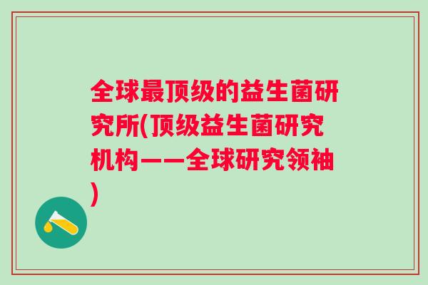 全球的益生菌研究所(益生菌研究机构——全球研究领袖) 全球的益生菌研究所(益生菌研究机构——全球研究领袖)