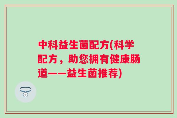 中科益生菌配方(科学配方，助您拥有健康肠道——益生菌推荐)