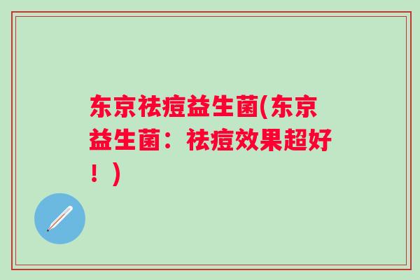 东京祛痘益生菌(东京益生菌：祛痘效果超好！)