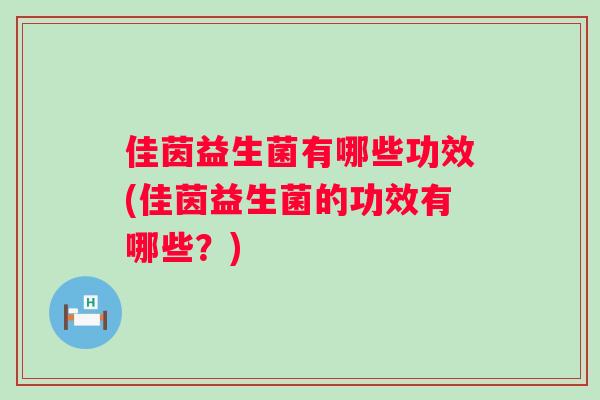 佳茵益生菌有哪些功效(佳茵益生菌的功效有哪些？)