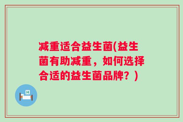 减重适合益生菌(益生菌有助减重，如何选择合适的益生菌品牌？)